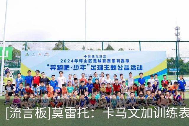 [流言板]莫雷托：卡马文加训练表现非常积极，给穆帅留下深刻印象